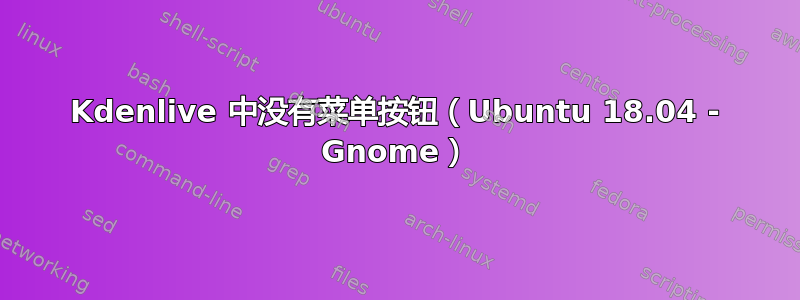 Kdenlive 中没有菜单按钮（Ubuntu 18.04 - Gnome）