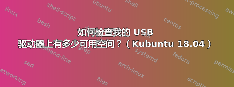 如何检查我的 USB 驱动器上有多少可用空间？（Kubuntu 18.04）