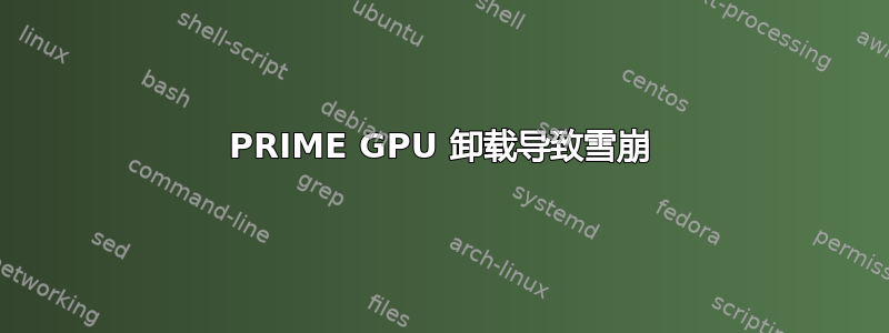 PRIME GPU 卸载导致雪崩