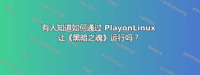 有人知道如何通过 PlayonLinux 让《黑暗之魂》运行吗？