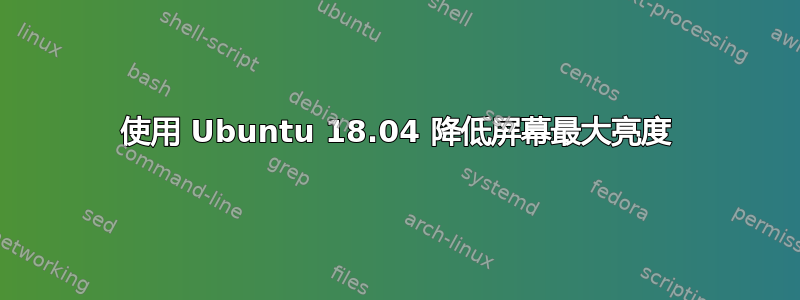 使用 Ubuntu 18.04 降低屏幕最大亮度