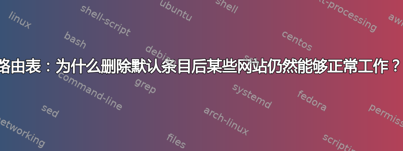 路由表：为什么删除默认条目后某些网站仍然能够正常工作？