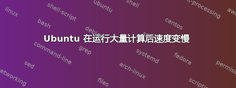 Ubuntu 在运行大量计算后速度变慢