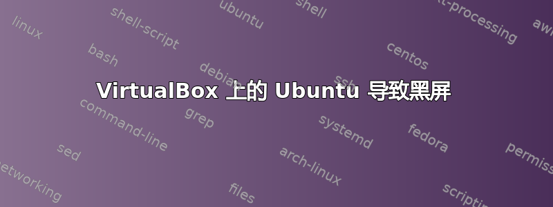 VirtualBox 上的 Ubuntu 导致黑屏