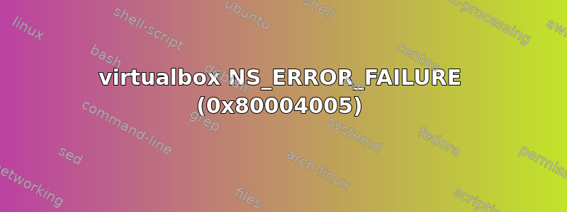 virtualbox NS_ERROR_FAILURE (0x80004005)