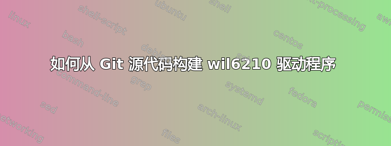 如何从 Git 源代码构建 wil6210 驱动程序