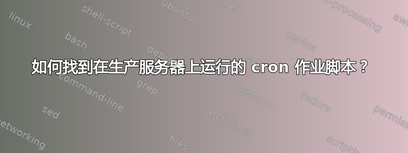 如何找到在生产服务器上运行的 cron 作业脚本？