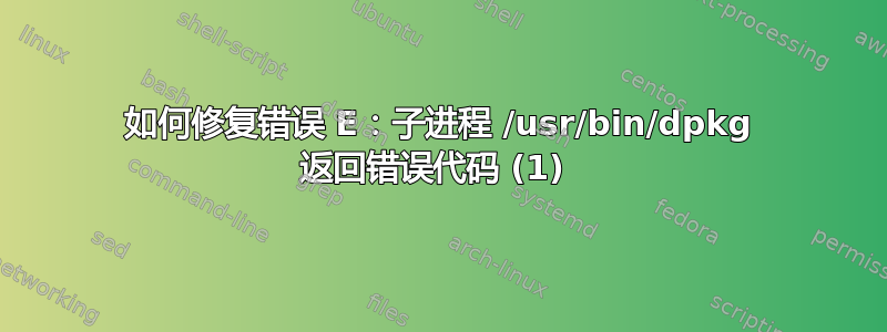 如何修复错误 E：子进程 /usr/bin/dpkg 返回错误代码 (1) 