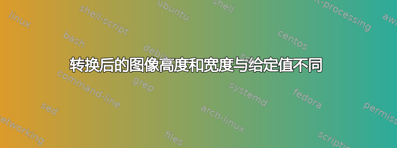 转换后的图像高度和宽度与给定值不同