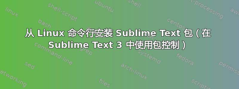 从 Linux 命令行安装 Sublime Text 包（在 Sublime Text 3 中使用包控制）