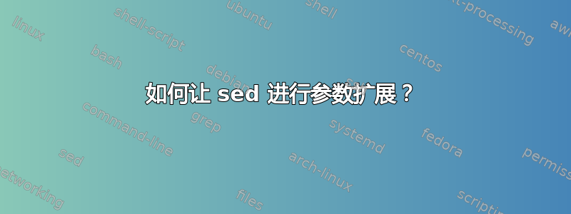 如何让 sed 进行参数扩展？