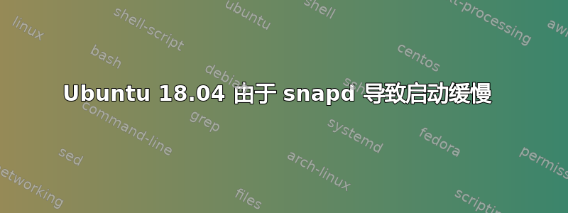 Ubuntu 18.04 由于 snapd 导致启动缓慢 