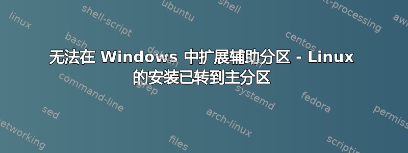 无法在 Windows 中扩展辅助分区 - Linux 的安装已转到主分区