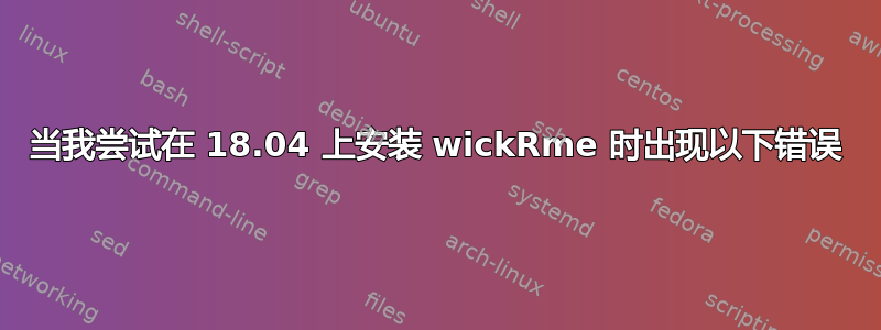 当我尝试在 18.04 上安装 wickRme 时出现以下错误