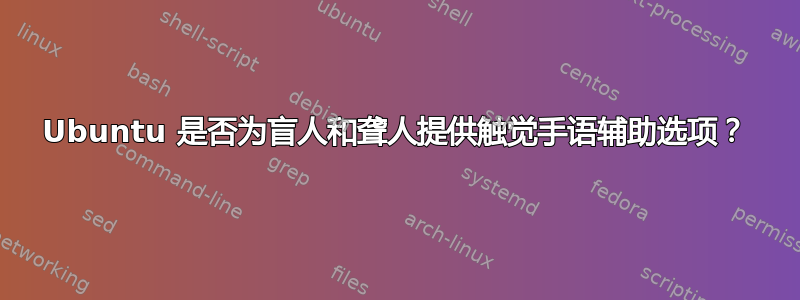 Ubuntu 是否为盲人和聋人提供触觉手语辅助选项？