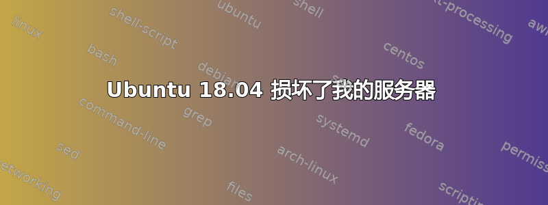 Ubuntu 18.04 损坏了我的服务器