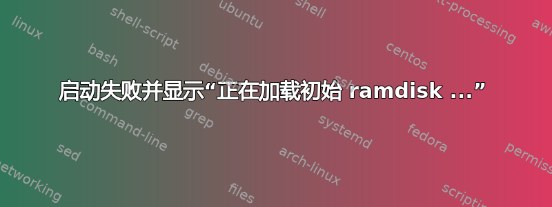 启动失败并显示“正在加载初始 ramdisk ...”