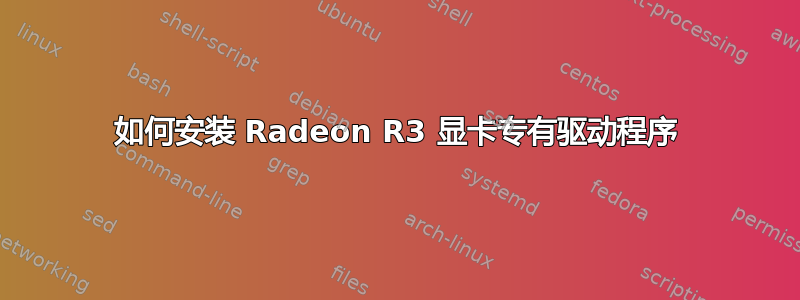 如何安装 Radeon R3 显卡专有驱动程序