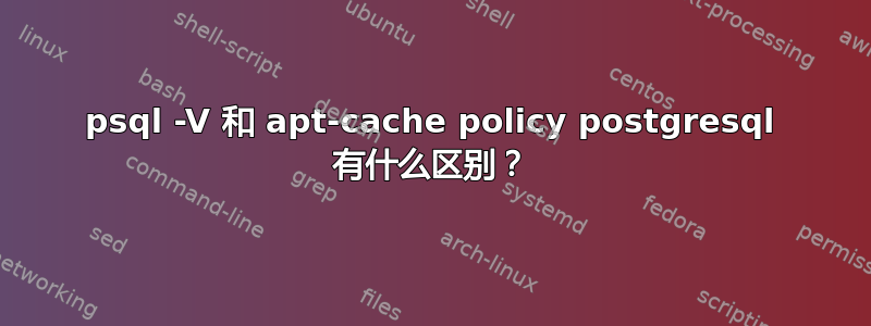 psql -V 和 apt-cache policy postgresql 有什么区别？