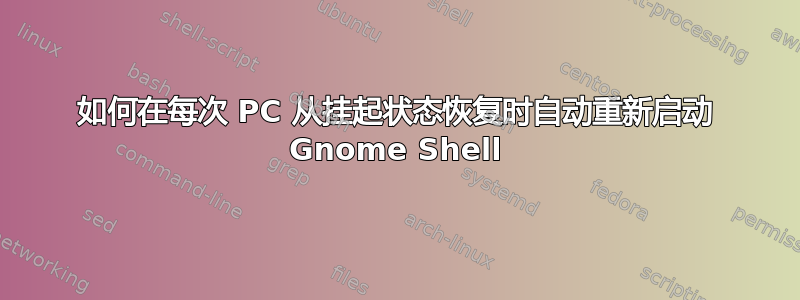 如何在每次 PC 从挂起状态恢复时自动重新启动 Gnome Shell