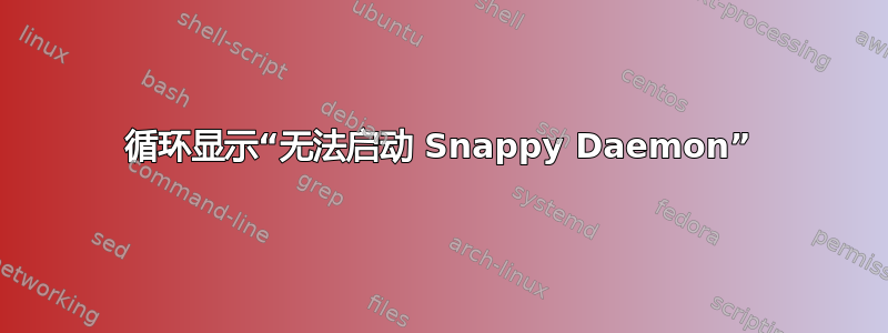 循环显示“无法启动 Snappy Daemon”