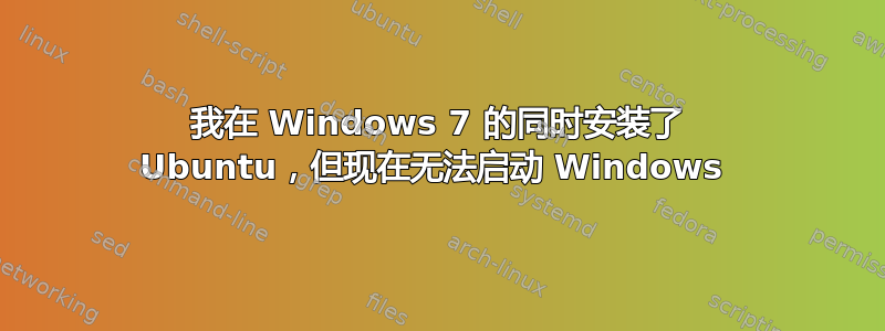 我在 Windows 7 的同时安装了 Ubuntu，但现在无法启动 Windows 