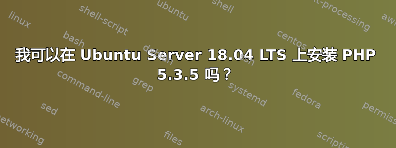 我可以在 Ubuntu Server 18.04 LTS 上安装 PHP 5.3.5 吗？