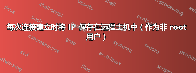 每次连接建立时将 IP 保存在远程主机中（作为非 root 用户）