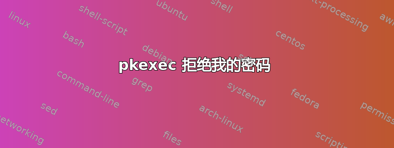 pkexec 拒绝我的密码