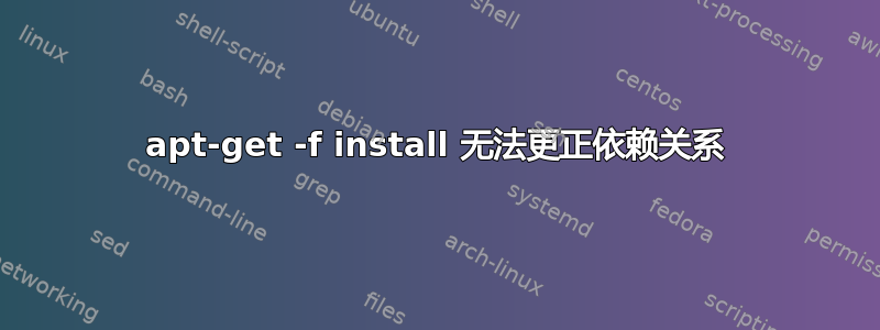 apt-get -f install 无法更正依赖关系