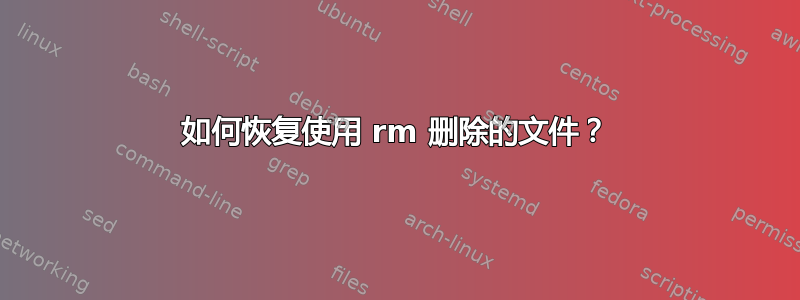 如何恢复使用 rm 删除的文件？