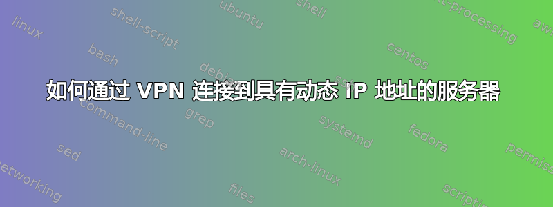 如何通过 VPN 连接到具有动态 IP 地址的服务器