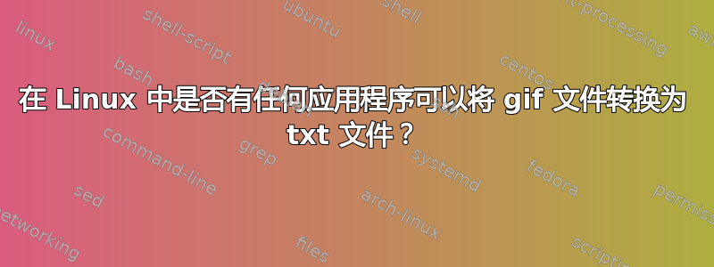 在 Linux 中是否有任何应用程序可以将 gif 文件转换为 txt 文件？