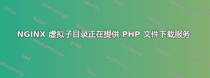 NGINX 虚拟子目录正在提供 PHP 文件下载服务