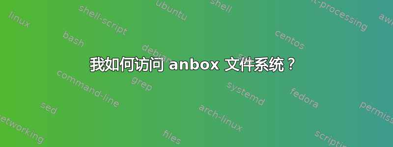 我如何访问 anbox 文件系统？