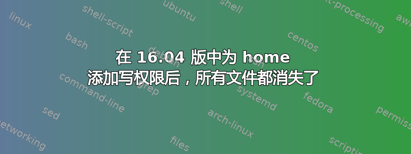 在 16.04 版中为 home 添加写权限后，所有文件都消失了