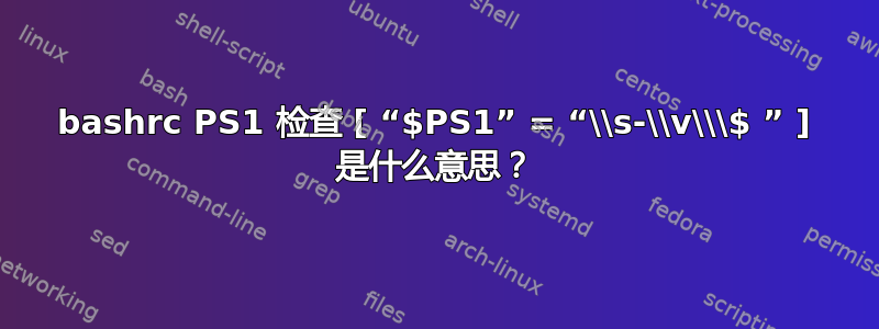 bashrc PS1 检查 [ “$PS1” = “\\s-\\v\\\$ ” ] 是什么意思？