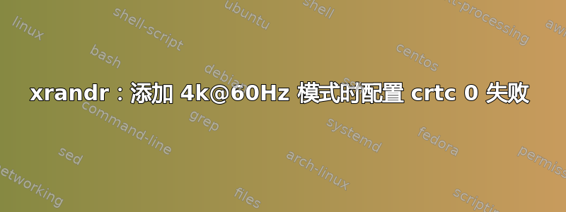 xrandr：添加 4k@60Hz 模式时配置 crtc 0 失败