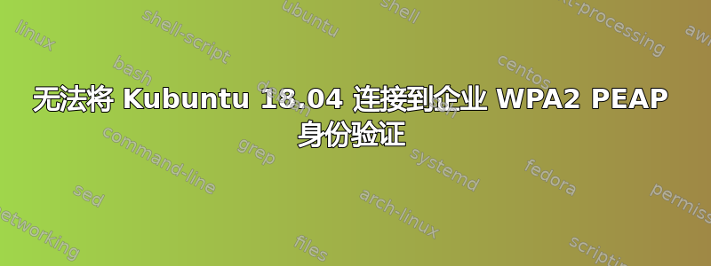 无法将 Kubuntu 18.04 连接到企业 WPA2 PEAP 身份验证