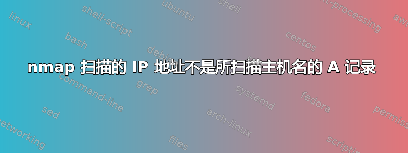 nmap 扫描的 IP 地址不是所扫描主机名的 A 记录