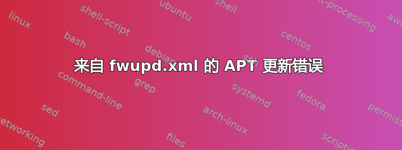 来自 fwupd.xml 的 APT 更新错误