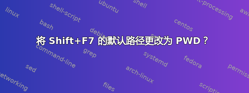 将 Shift+F7 的默认路径更改为 PWD？