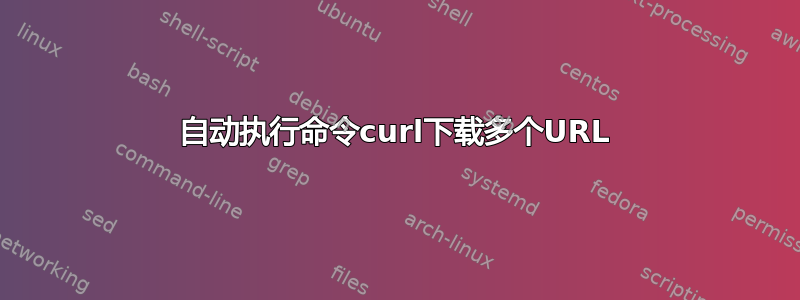 自动执行命令curl下载多个URL