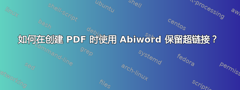 如何在创建 PDF 时使用 Abiword 保留超链接？