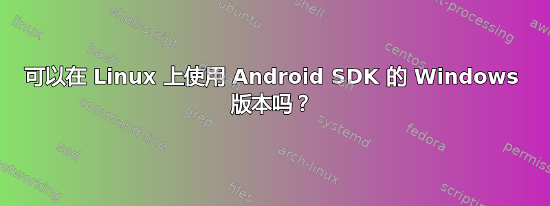 可以在 Linux 上使用 Android SDK 的 Windows 版本吗？