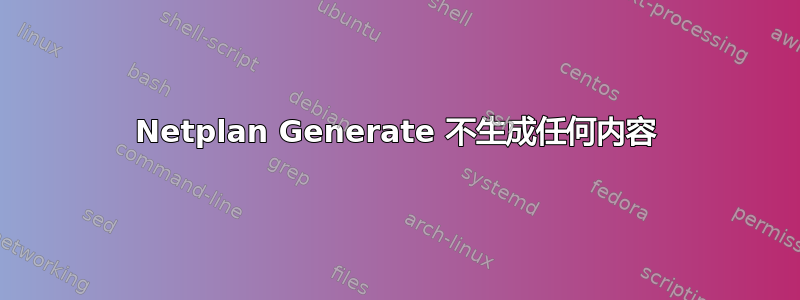 Netplan Generate 不生成任何内容