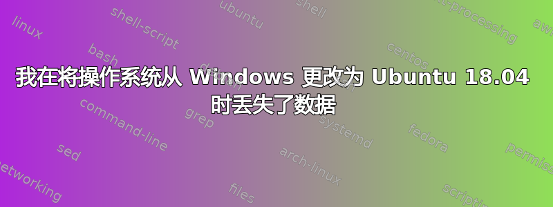 我在将操作系统从 Windows 更改为 Ubuntu 18.04 时丢失了数据