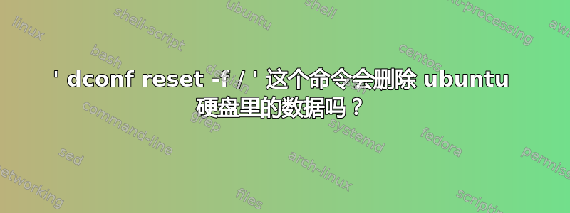 ' dconf reset -f / ' 这个命令会删除 ubuntu 硬盘里的数据吗？
