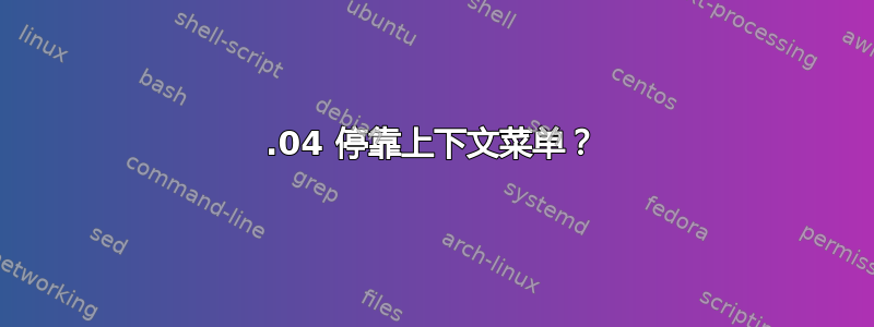 18.04 停靠上下文菜单？