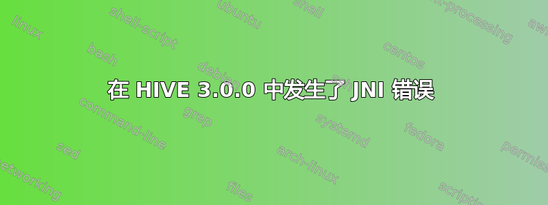 在 HIVE 3.0.0 中发生了 JNI 错误